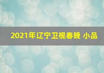 2021年辽宁卫视春晚 小品